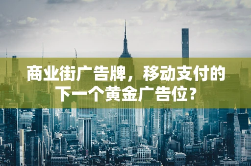 商业街广告牌，移动支付的下一个黄金广告位？