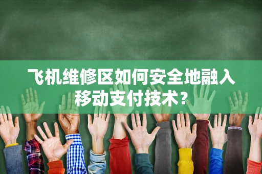 飞机维修区如何安全地融入移动支付技术？