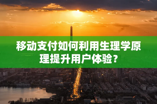 移动支付如何利用生理学原理提升用户体验？