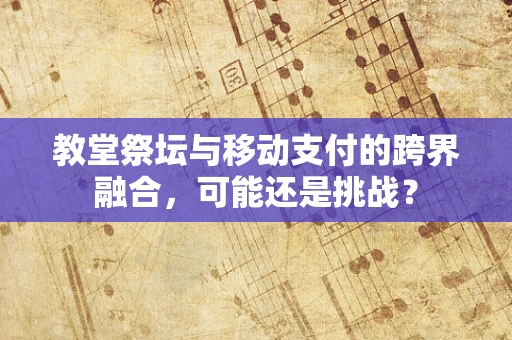 教堂祭坛与移动支付的跨界融合，可能还是挑战？