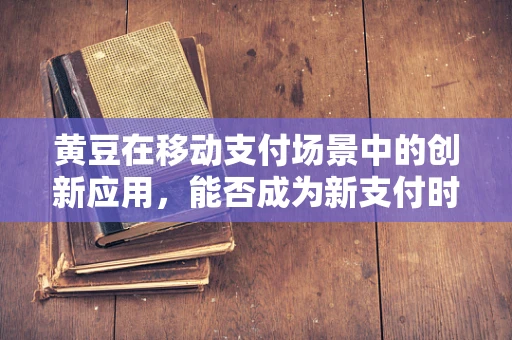 黄豆在移动支付场景中的创新应用，能否成为新支付时代的‘豆’选？