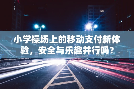 小学操场上的移动支付新体验，安全与乐趣并行吗？