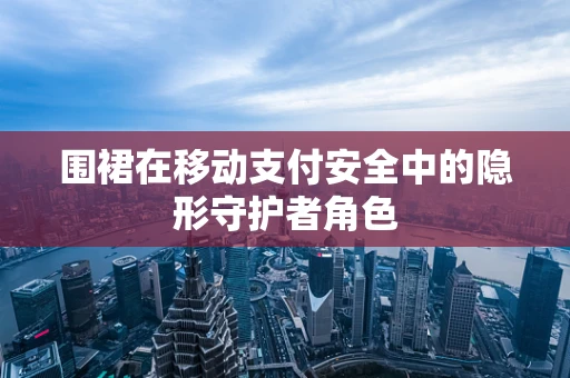 围裙在移动支付安全中的隐形守护者角色