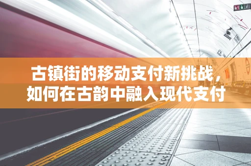 古镇街的移动支付新挑战，如何在古韵中融入现代支付便利？