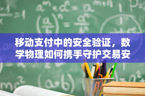 移动支付中的安全验证，数学物理如何携手守护交易安全？