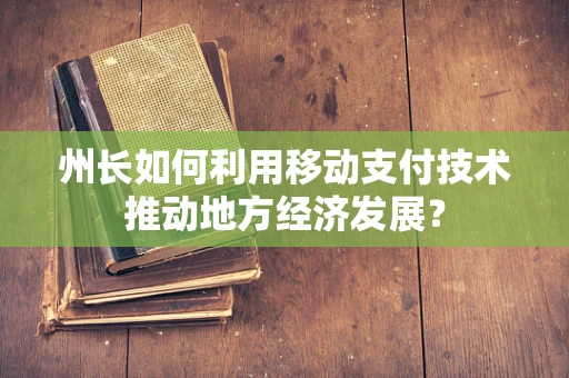 州长如何利用移动支付技术推动地方经济发展？