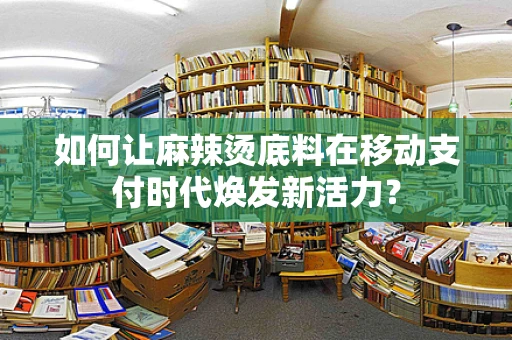 如何让麻辣烫底料在移动支付时代焕发新活力？