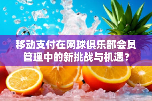 移动支付在网球俱乐部会员管理中的新挑战与机遇？