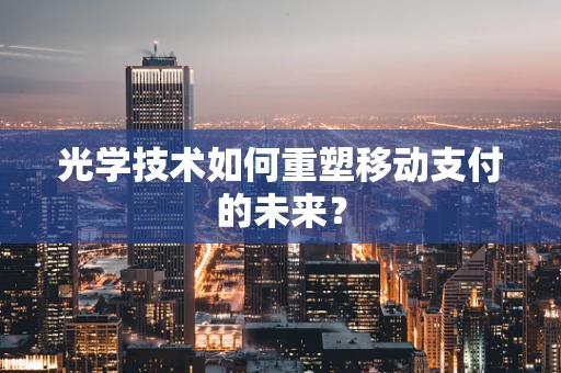 光学技术如何重塑移动支付的未来？