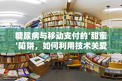 糖尿病与移动支付的‘甜蜜’陷阱，如何利用技术关爱患者健康？