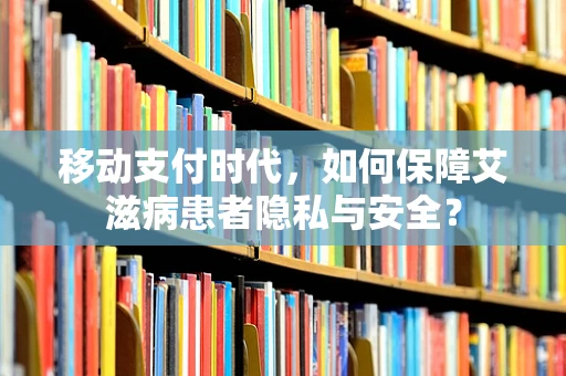 移动支付时代，如何保障艾滋病患者隐私与安全？