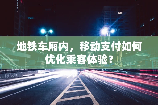 地铁车厢内，移动支付如何优化乘客体验？