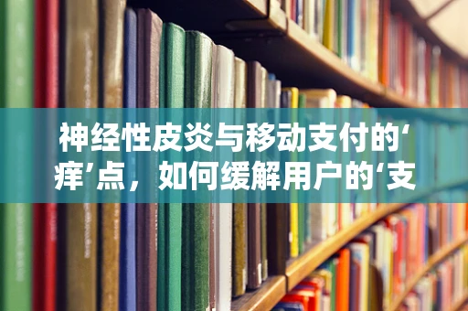 神经性皮炎与移动支付的‘痒’点，如何缓解用户的‘支付焦虑’？