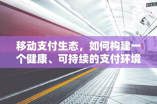 移动支付生态，如何构建一个健康、可持续的支付环境？