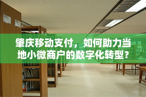 肇庆移动支付，如何助力当地小微商户的数字化转型？