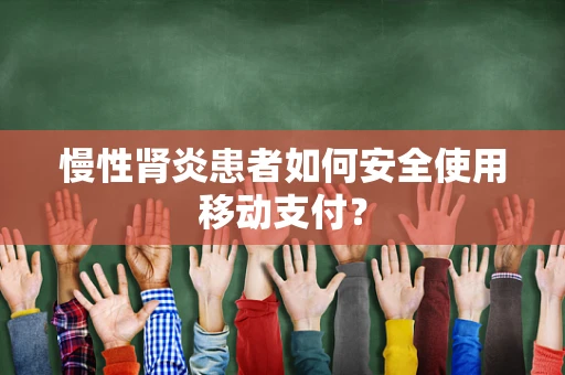 慢性肾炎患者如何安全使用移动支付？