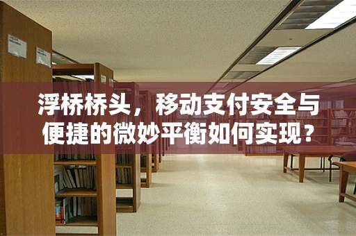 浮桥桥头，移动支付安全与便捷的微妙平衡如何实现？