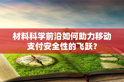 材料科学前沿如何助力移动支付安全性的飞跃？