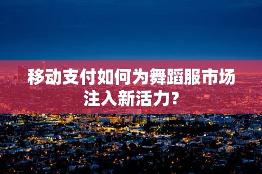 移动支付如何为舞蹈服市场注入新活力？