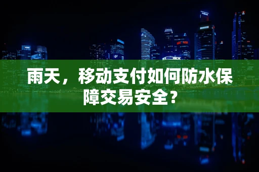 雨天，移动支付如何防水保障交易安全？