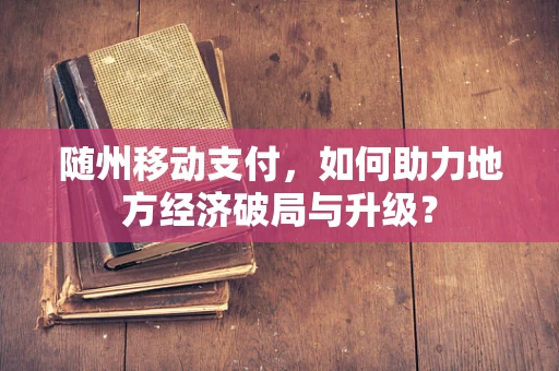 随州移动支付，如何助力地方经济破局与升级？