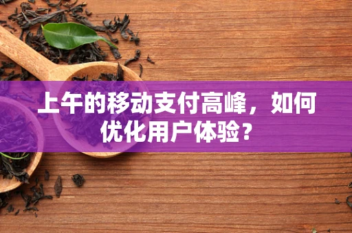 上午的移动支付高峰，如何优化用户体验？