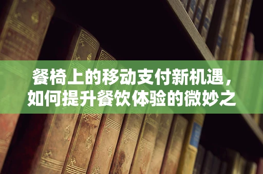 餐椅上的移动支付新机遇，如何提升餐饮体验的微妙之处？