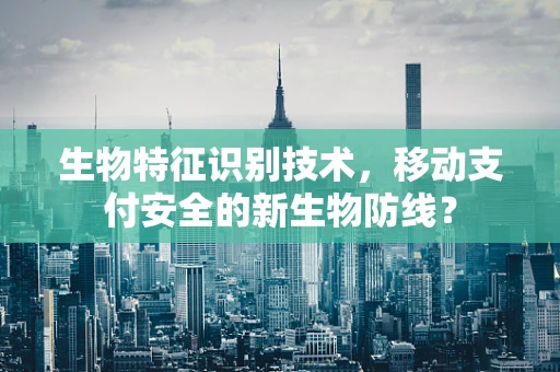 生物特征识别技术，移动支付安全的新生物防线？