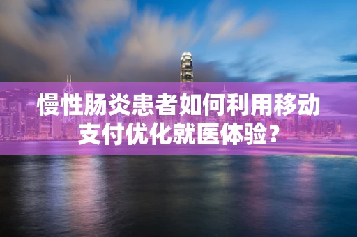 慢性肠炎患者如何利用移动支付优化就医体验？