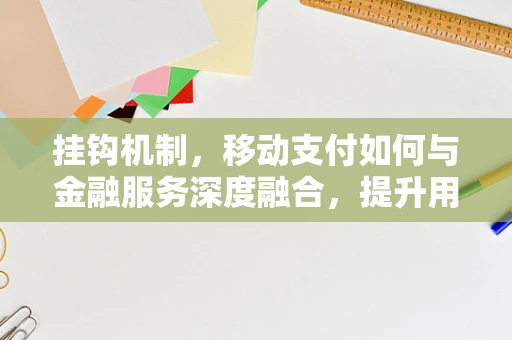 挂钩机制，移动支付如何与金融服务深度融合，提升用户体验？