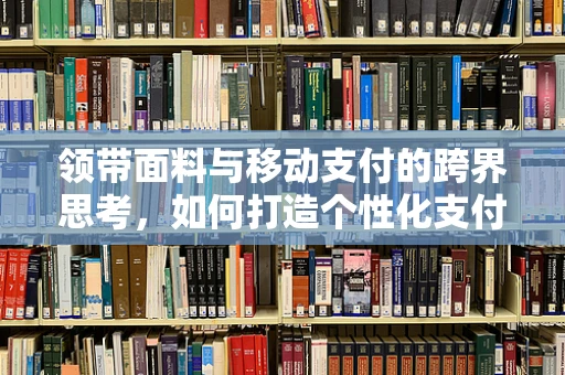 领带面料与移动支付的跨界思考，如何打造个性化支付体验？