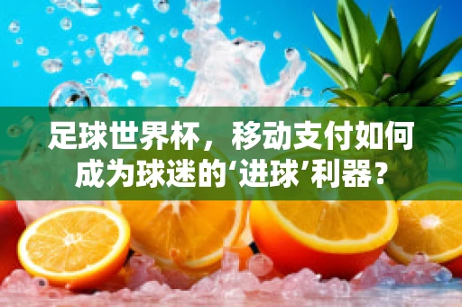 足球世界杯，移动支付如何成为球迷的‘进球’利器？