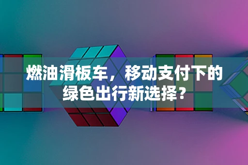 燃油滑板车，移动支付下的绿色出行新选择？