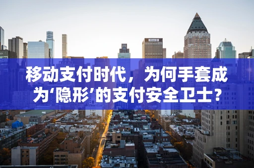 移动支付时代，为何手套成为‘隐形’的支付安全卫士？