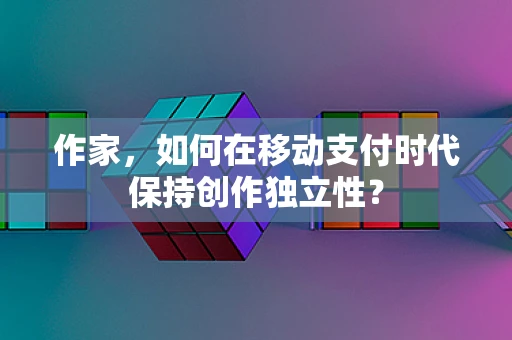 作家，如何在移动支付时代保持创作独立性？