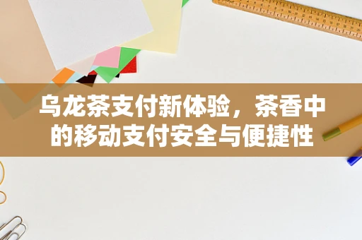 乌龙茶支付新体验，茶香中的移动支付安全与便捷性