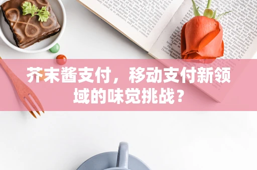 芥末酱支付，移动支付新领域的味觉挑战？