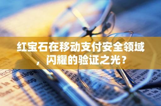 红宝石在移动支付安全领域，闪耀的验证之光？