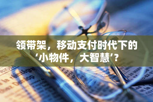 领带架，移动支付时代下的‘小物件，大智慧’？