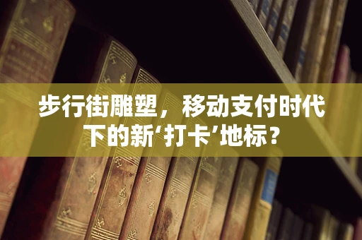 步行街雕塑，移动支付时代下的新‘打卡’地标？