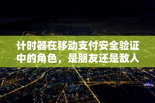 计时器在移动支付安全验证中的角色，是朋友还是敌人？