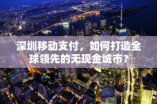 深圳移动支付，如何打造全球领先的无现金城市？