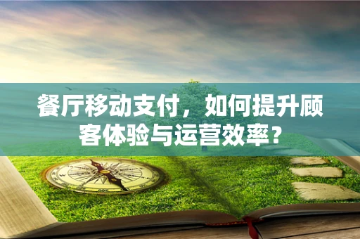 餐厅移动支付，如何提升顾客体验与运营效率？