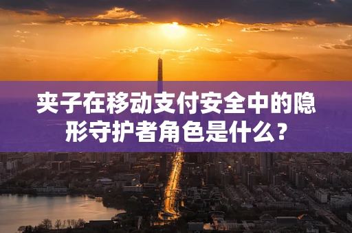 夹子在移动支付安全中的隐形守护者角色是什么？