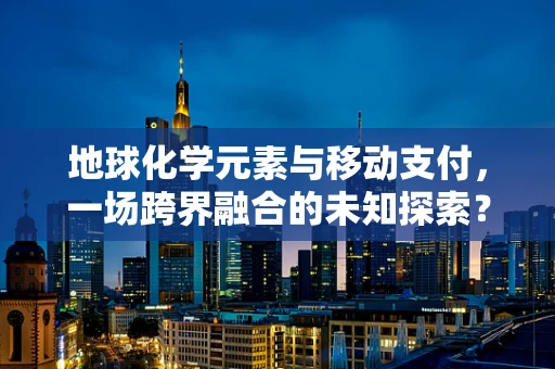 地球化学元素与移动支付，一场跨界融合的未知探索？