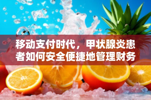 移动支付时代，甲状腺炎患者如何安全便捷地管理财务？