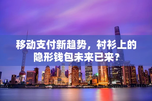 移动支付新趋势，衬衫上的隐形钱包未来已来？