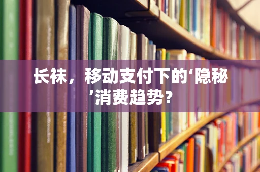 长袜，移动支付下的‘隐秘’消费趋势？