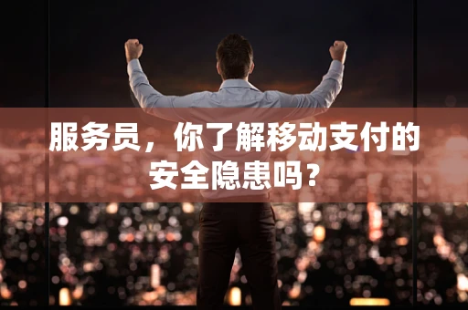 服务员，你了解移动支付的安全隐患吗？