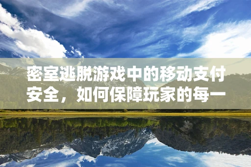 密室逃脱游戏中的移动支付安全，如何保障玩家的每一笔交易都安心？